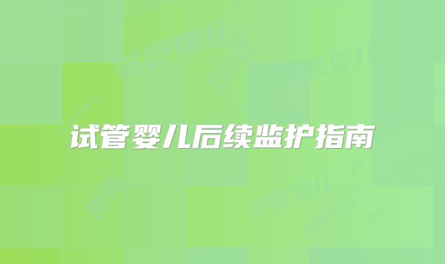 试管婴儿后续监护指南