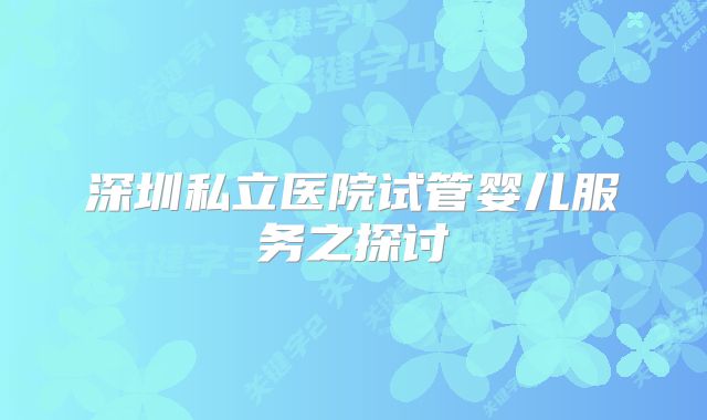 深圳私立医院试管婴儿服务之探讨