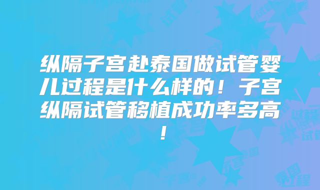 纵隔子宫赴泰国做试管婴儿过程是什么样的！子宫纵隔试管移植成功率多高！