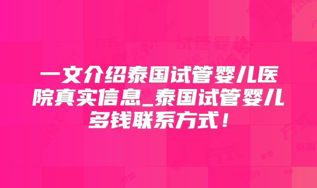 一文介绍泰国试管婴儿医院真实信息_泰国试管婴儿多钱联系方式！