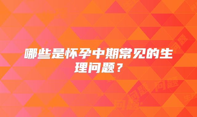 哪些是怀孕中期常见的生理问题？