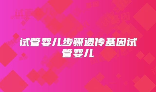 试管婴儿步骤遗传基因试管婴儿