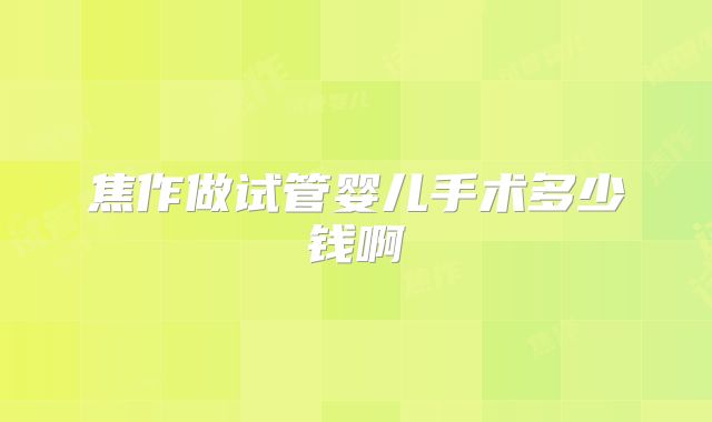 焦作做试管婴儿手术多少钱啊