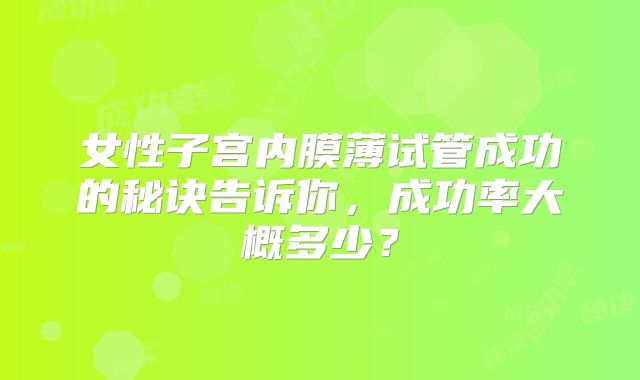 女性子宫内膜薄试管成功的秘诀告诉你，成功率大概多少？