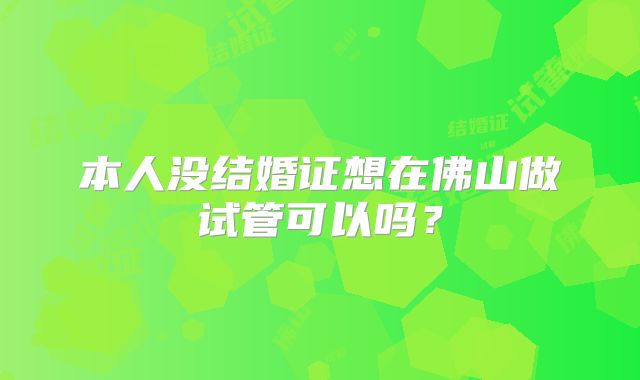 本人没结婚证想在佛山做试管可以吗？