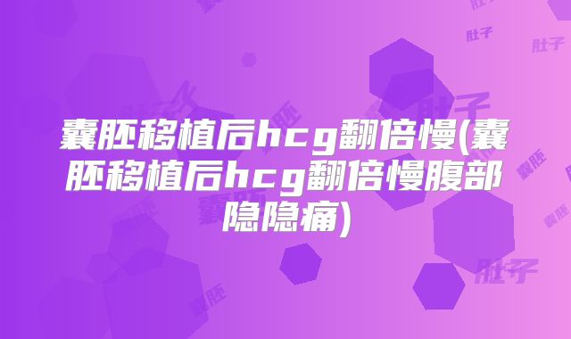囊胚移植后hcg翻倍慢(囊胚移植后hcg翻倍慢腹部隐隐痛)