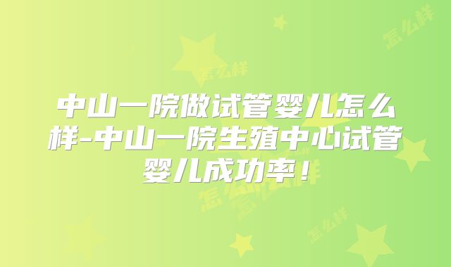 中山一院做试管婴儿怎么样-中山一院生殖中心试管婴儿成功率！