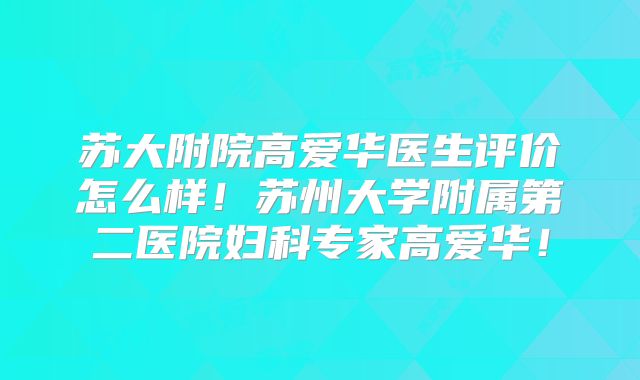 苏大附院高爱华医生评价怎么样！苏州大学附属第二医院妇科专家高爱华！
