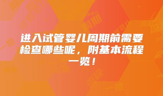 进入试管婴儿周期前需要检查哪些呢,附基本流程一览!