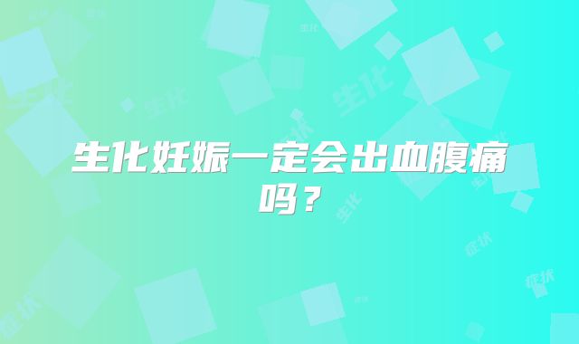 生化妊娠一定会出血腹痛吗？