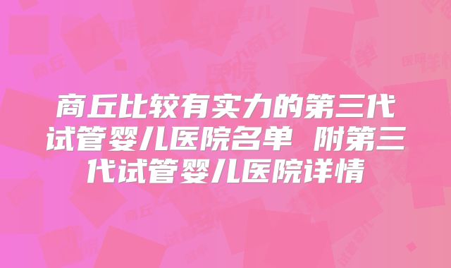 商丘比较有实力的第三代试管婴儿医院名单 附第三代试管婴儿医院详情