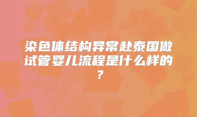 染色体结构异常赴泰国做试管婴儿流程是什么样的？