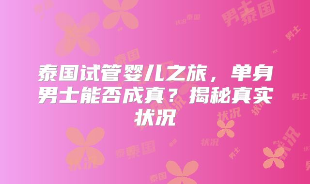 泰国试管婴儿之旅，单身男士能否成真？揭秘真实状况