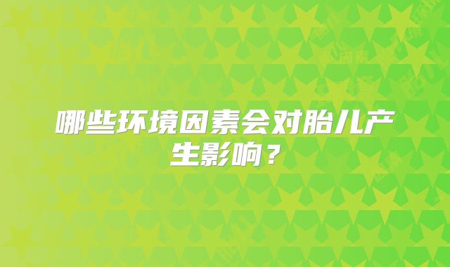 哪些环境因素会对胎儿产生影响？