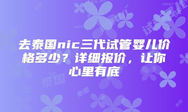 去泰国nic三代试管婴儿价格多少？详细报价，让你心里有底