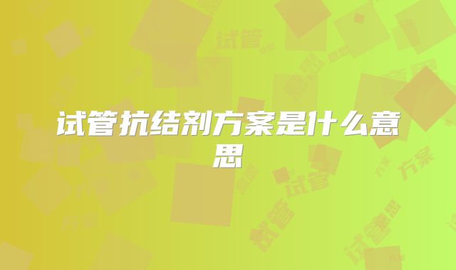 试管抗结剂方案是什么意思