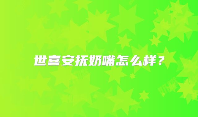 世喜安抚奶嘴怎么样？