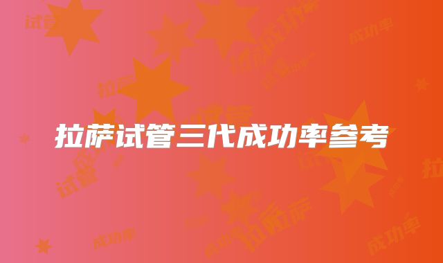 拉萨试管三代成功率参考