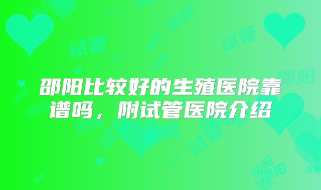 邵阳比较好的生殖医院靠谱吗，附试管医院介绍