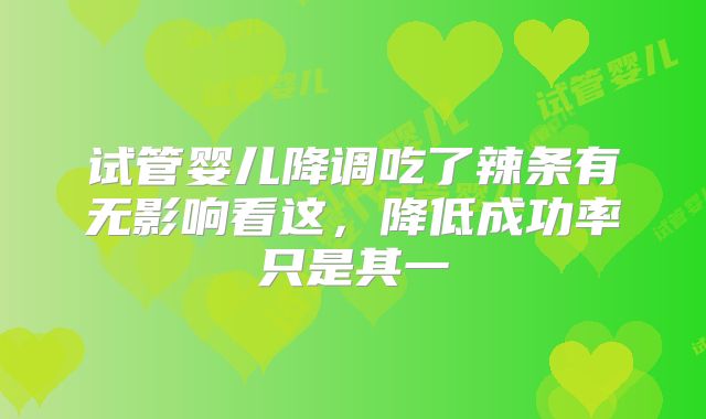 试管婴儿降调吃了辣条有无影响看这,降低成功率只是其一