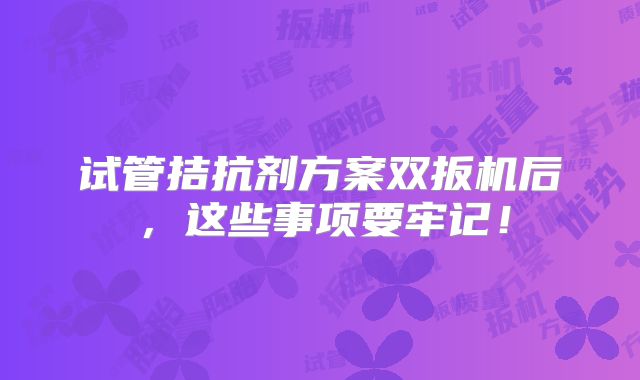 试管拮抗剂方案双扳机后，这些事项要牢记！