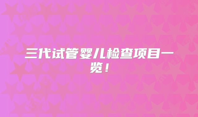 三代试管婴儿检查项目一览！