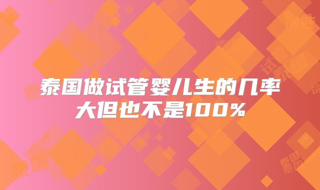 泰国做试管婴儿生的几率大但也不是100%