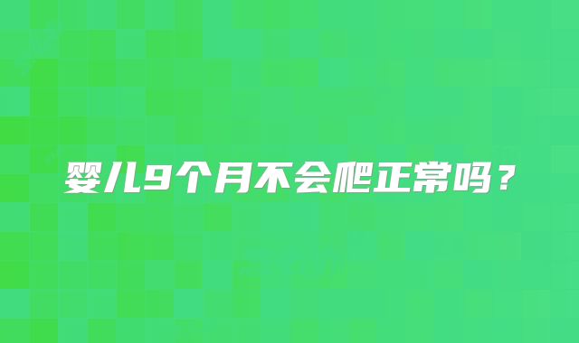 婴儿9个月不会爬正常吗?