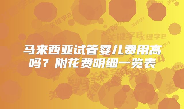 马来西亚试管婴儿费用高吗？附花费明细一览表
