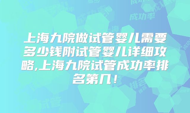 上海九院做试管婴儿需要多少钱附试管婴儿详细攻略,上海九院试管成功率排名第几!