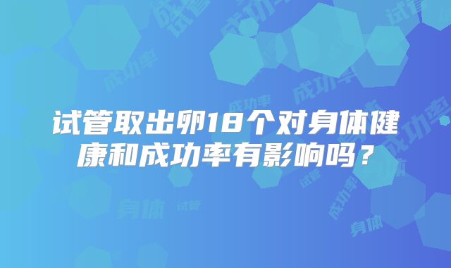 试管取出卵18个对身体健康和成功率有影响吗？