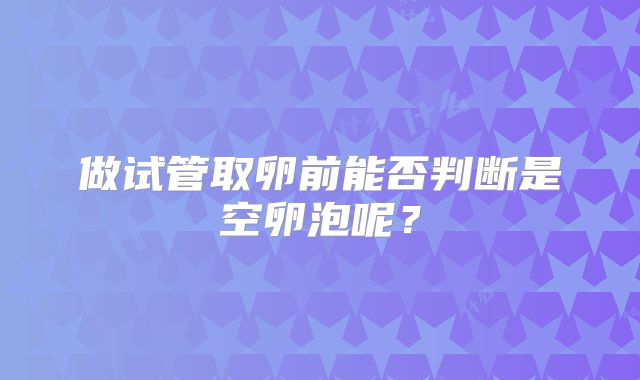 做试管取卵前能否判断是空卵泡呢?