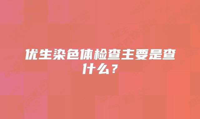优生染色体检查主要是查什么？