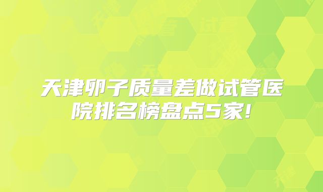 天津卵子质量差做试管医院排名榜盘点5家!