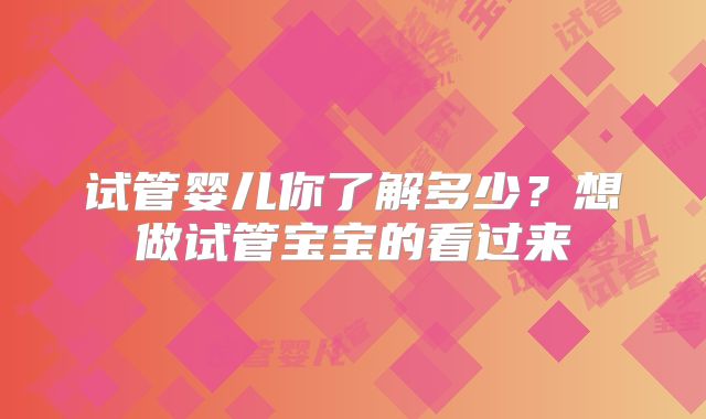 试管婴儿你了解多少？想做试管宝宝的看过来