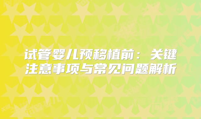 试管婴儿预移植前:关键注意事项与常见问题解析