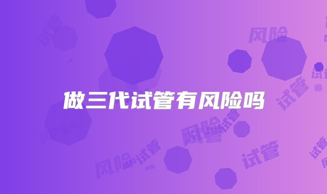 做三代试管有风险吗