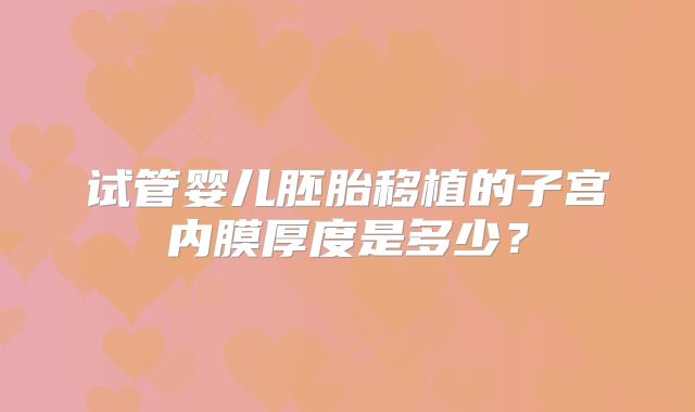 试管婴儿胚胎移植的子宫内膜厚度是多少？