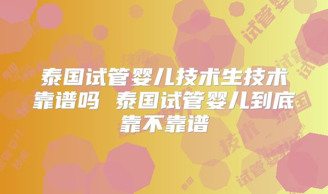 泰国试管婴儿技术生技术靠谱吗 泰国试管婴儿到底靠不靠谱