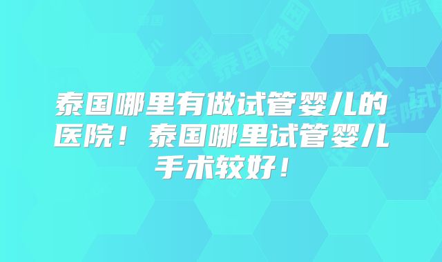 泰国哪里有做试管婴儿的医院！泰国哪里试管婴儿手术较好！