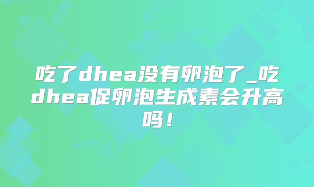 吃了dhea没有卵泡了_吃dhea促卵泡生成素会升高吗！