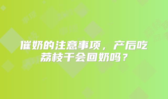 催奶的注意事项，产后吃荔枝干会回奶吗？