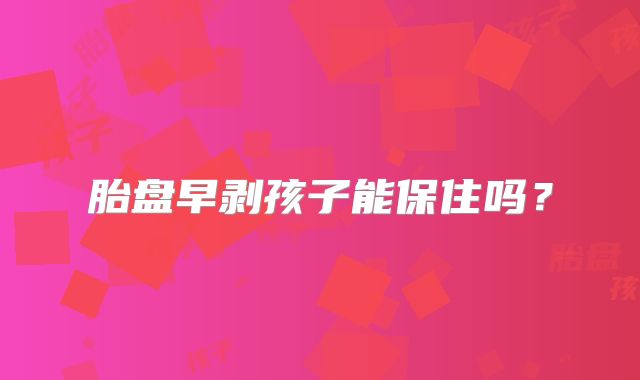 胎盘早剥孩子能保住吗？