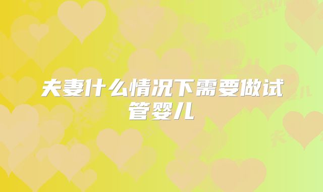 夫妻什么情况下需要做试管婴儿