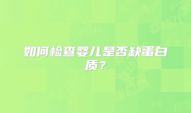 如何检查婴儿是否缺蛋白质？