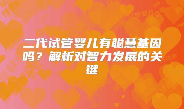 二代试管婴儿有聪慧基因吗？解析对智力发展的关键