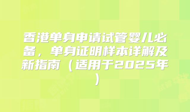 香港单身申请试管婴儿必备，单身证明样本详解及新指南（适用于2025年）