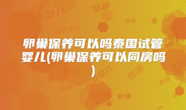 卵巢保养可以吗泰国试管婴儿(卵巢保养可以同房吗)