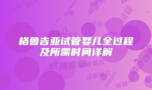 格鲁吉亚试管婴儿全过程及所需时间详解