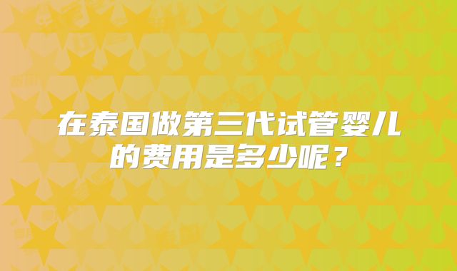 在泰国做第三代试管婴儿的费用是多少呢?